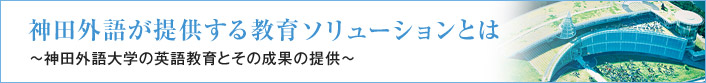 神田外語が提供する教育ソリューションとは ～神田外語大学の英語教育とその成果の提供～